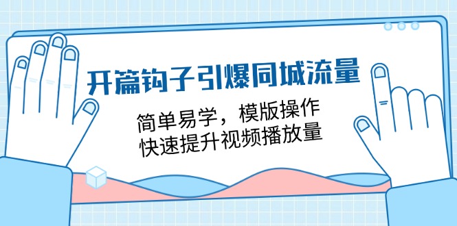 开篇钩子引爆同城流量，简单易学，模版操作，快速提升视频播放量（18节课）-徐小晨博客
