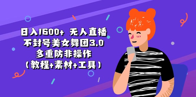 日入1600+ 无人直播不封号美女舞团3.0 多重防非操作（教程+素材+工具）-徐小晨博客