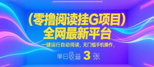 零撸阅读挂G项目，全网最新平台，一键运行自动阅读，无门槛手机操作，单日收益3张【揭秘】-徐小晨博客