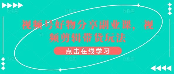 视频号好物分享副业课，视频剪辑带货玩法-徐小晨博客