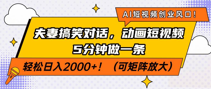 AI短视频创业风口！夫妻搞笑对话，动画短视频5分钟做一条，轻松日入200…-徐小晨博客