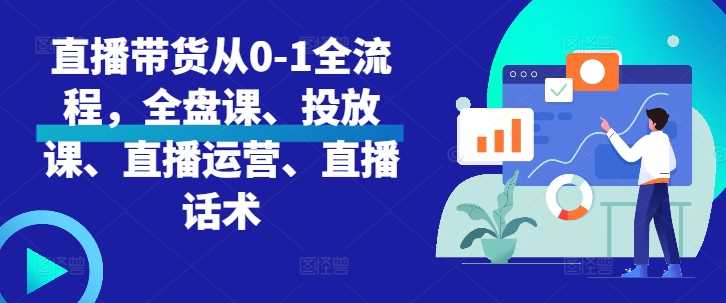 直播带货从0-1全流程，全盘课、投放课、直播运营、直播话术-徐小晨博客