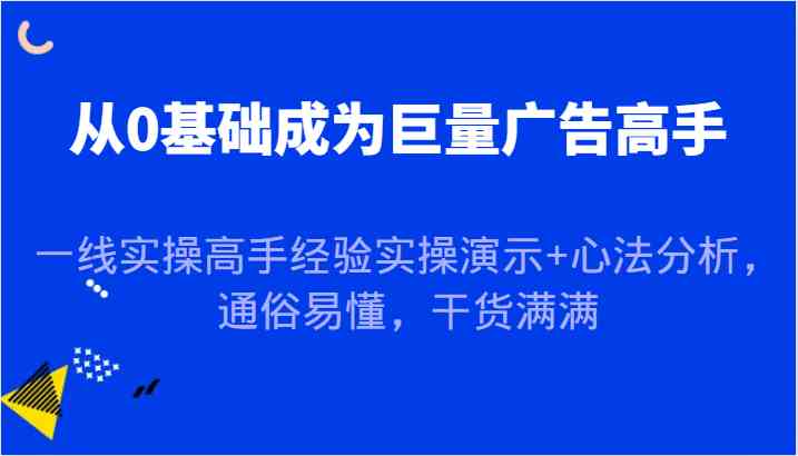 从0基础成为巨量广告高手，一线实操高手经验实操演示+心法分析，通俗易懂，干货满满-徐小晨博客