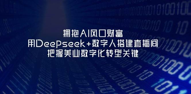 拥抱AI风口财富：用Deepseek+数字人搭建直播间，把握美业数字化转型关键-徐小晨博客