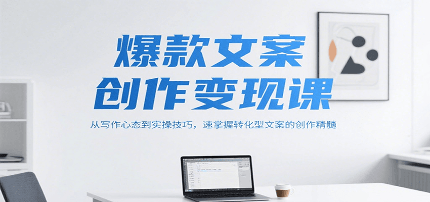 爆款文案创作变现课，从写作心态到实操技巧，速掌握转化型文案的创作精髓-徐小晨博客
