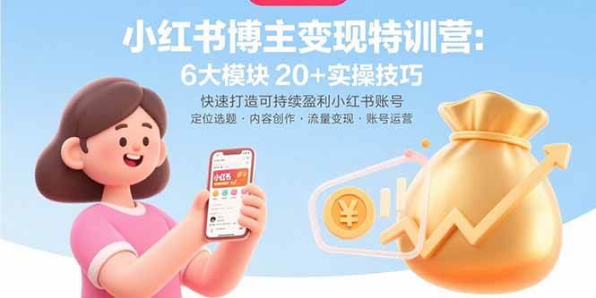 小红书博主变现特训营：6大模块20+实操技巧 快速打造可持续盈利小红书账号-徐小晨博客
