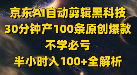 京东AI自动剪辑黑科技，30分钟产100条原创爆款，不学必亏！半小时入100+全解析-徐小晨博客