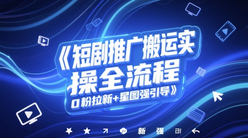 短剧推广搬运实操全流程，0粉拉新+星图强引导-徐小晨博客