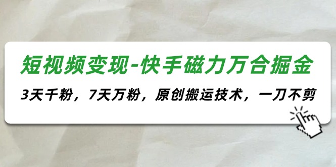 短视频变现-快手磁力万合掘金，3天千粉，7天万粉，原创搬运技术，一刀不剪-徐小晨博客