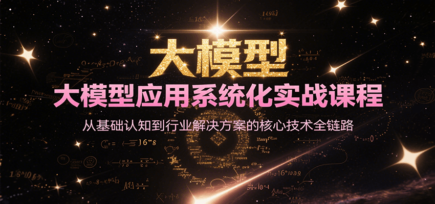 大模型应用系统化实战课程，从基础认知到行业解决方案的核心技术全链路-徐小晨博客
