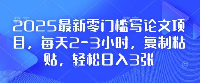 2025最新零门槛写论文项目，每天2-3小时，复制粘贴，轻松日入3张，附详细资料教程【揭秘】-徐小晨博客