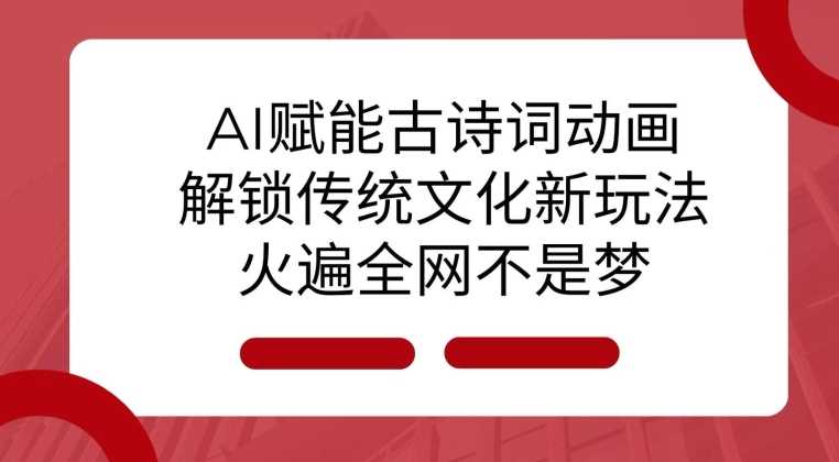 AI 赋能古诗词动画：解锁传统文化新玩法，火遍全网不是梦!-徐小晨博客