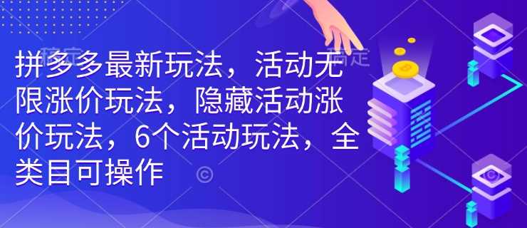 拼多多最新玩法，活动无限涨价玩法，隐藏活动涨价玩法，6个活动玩法，全类目可操作-徐小晨博客