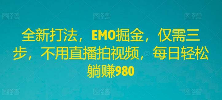 全新打法，EMO掘金，仅需三步，不用直播拍视频，每日轻松躺赚980【揭秘】-徐小晨博客