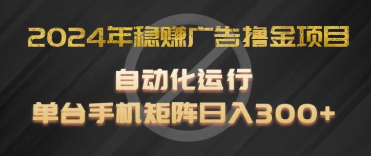 2024年稳赚广告撸金项目，全程自动化运行，单台手机就可以矩阵操作，日入300+【揭秘】-徐小晨博客