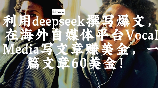 出海搞钱！利用deepseek撰写爆文，在海外自媒体平台Vocal Media写文章挣美金，一篇文章60刀-徐小晨博客