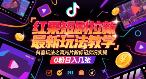 红果短剧拉新最新玩法教学，抖音玩法之高光片段标记实况实操，0粉日入几张-徐小晨博客