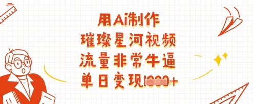 用Ai制作璀璨星河视频，流量非常牛逼，单日变现多张-徐小晨博客
