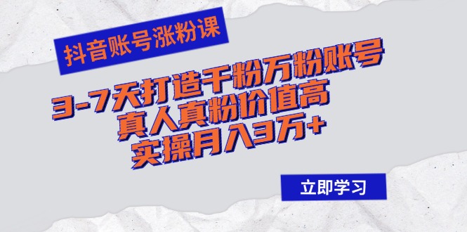 抖音账号涨粉课：3-7天打造千粉万粉账号，真人真粉价值高，实操月入3万+-徐小晨博客
