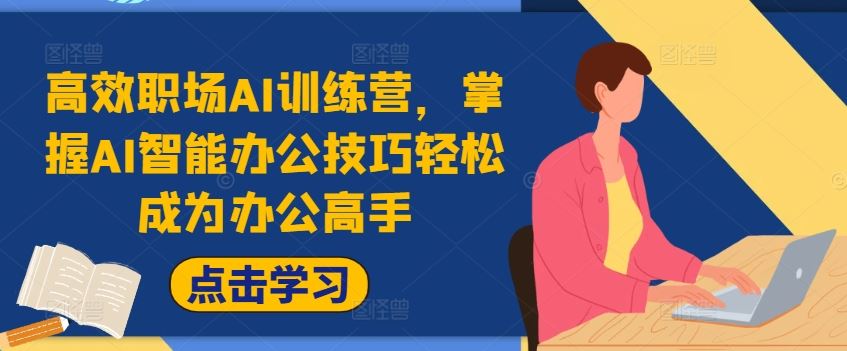 高效职场AI训练营，掌握AI智能办公技巧轻松成为办公高手，提升工作效率!-徐小晨博客