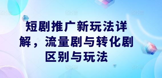 短剧推广新玩法详解，流量剧与转化剧区别与玩法-徐小晨博客