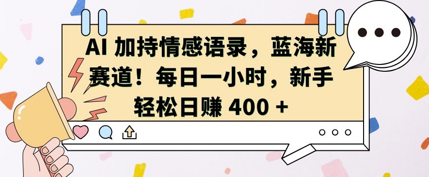 AI 加持情感语录，蓝海新赛道，每日一小时，新手轻松日入 400【揭秘】-徐小晨博客