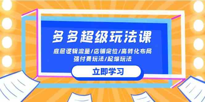 2024多多超级玩法课 流量底层逻辑/店铺定位/高转化布局/强付费/起爆玩法-徐小晨博客