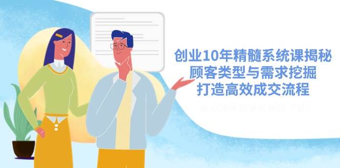 创业10年精髓系统课揭秘，顾客类型与需求挖掘，打造高效成交流程-徐小晨博客