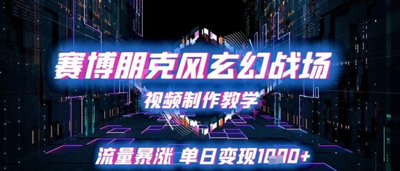 赛博朋克风玄幻战场视频制作教学，流量暴涨单日变现1k+-徐小晨博客