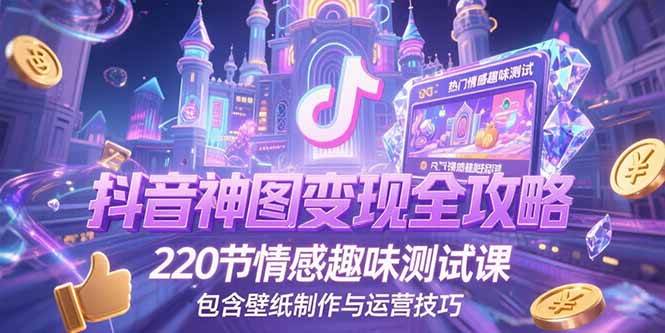 抖音神图变现全攻略，220节情感趣味测试课，包含壁纸制作与运营技巧-徐小晨博客