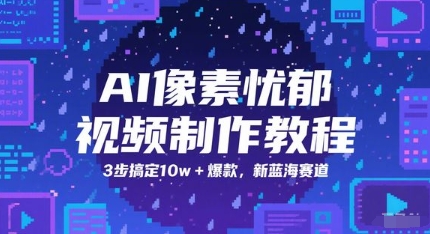 AI像素忧郁视频制作教程，3步搞定10w+爆款，新蓝海赛道-徐小晨博客