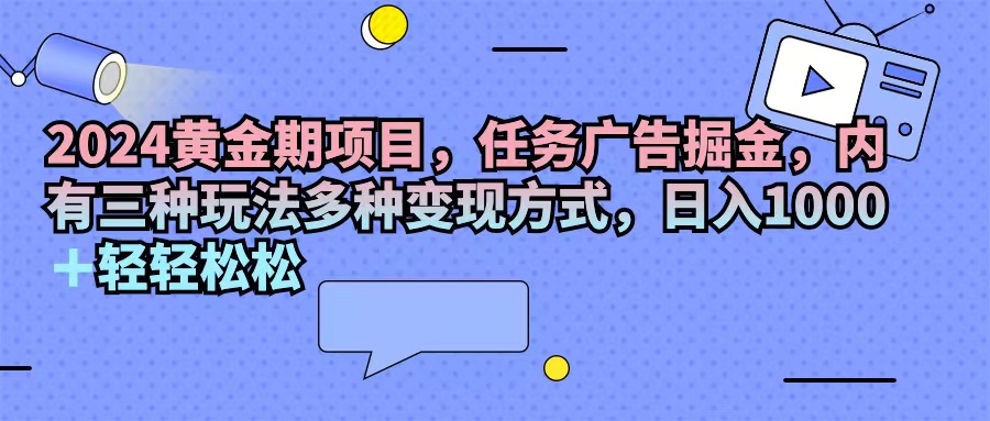 2024黄金期项目，任务广告掘金，内有三种玩法多种变现方式，日入1000+…-徐小晨博客