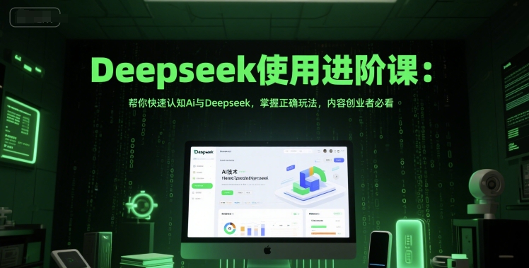 Deepseek使用进阶课：帮你快速认知Ai与Deepseek，掌握正确玩法，内容创业者必看-徐小晨博客