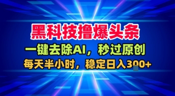 黑科技撸爆头条，一键去除AI，秒过原创，每天半小时，稳定日入3张+【揭秘】-徐小晨博客