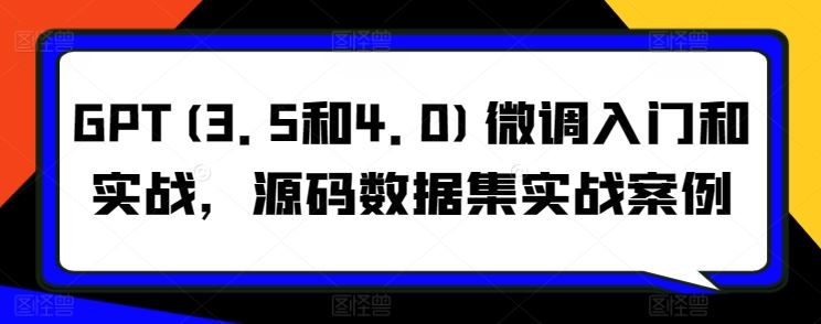 GPT(3.5和4.0)微调入门和实战，源码数据集实战案例-徐小晨博客