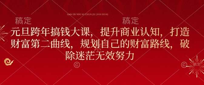 元旦跨年搞钱大课，提升商业认知，打造财富第二曲线，规划自己的财富路线，破除迷茫无效努力-徐小晨博客