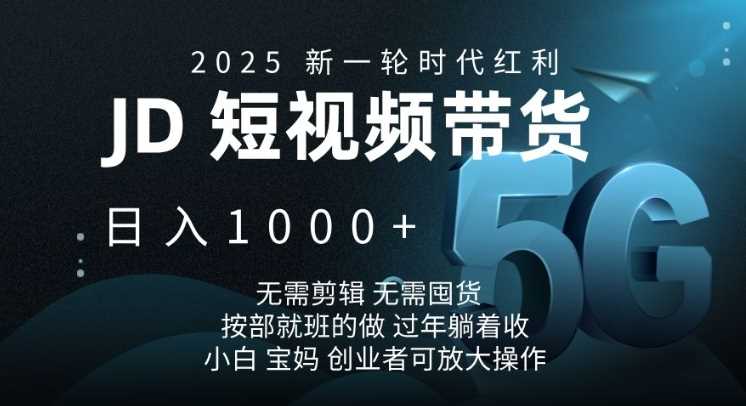 2025新一轮时代红利，JD短视频带货日入1k，无需剪辑，无需囤货，按部就班的做【揭秘】-徐小晨博客
