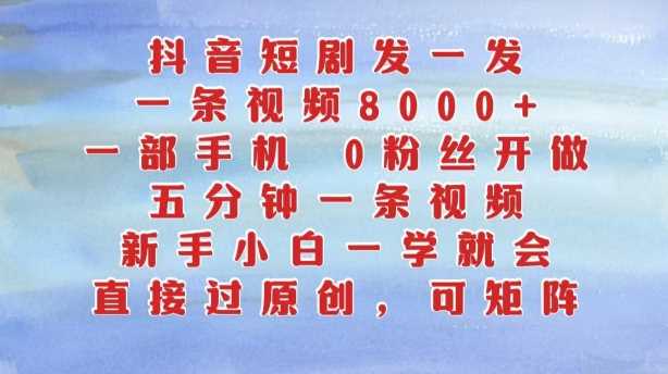 抖音短剧发一发，五分钟一条视频，新手小白一学就会，只要一部手机，0粉丝即可操作-徐小晨博客