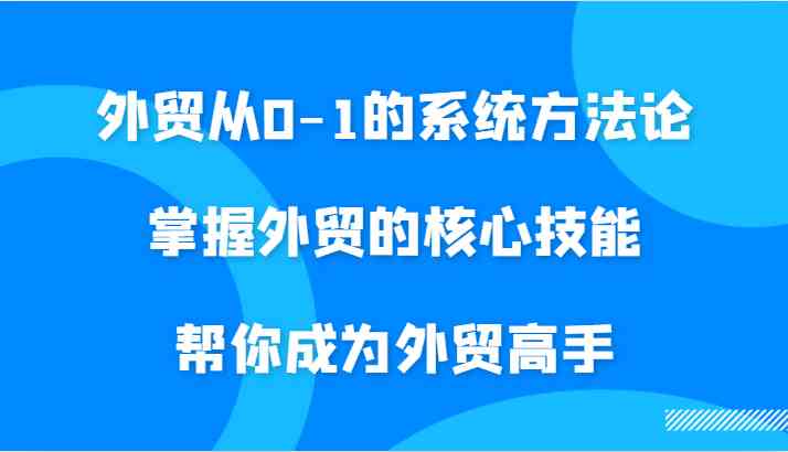外贸从0-1的系统方法论，掌握外贸的核心技能，帮你成为外贸高手-徐小晨博客