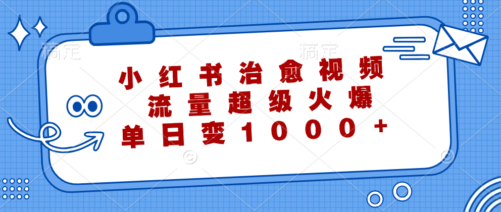 小红书治愈视频，流量超级火爆，单日变现1000+-徐小晨博客