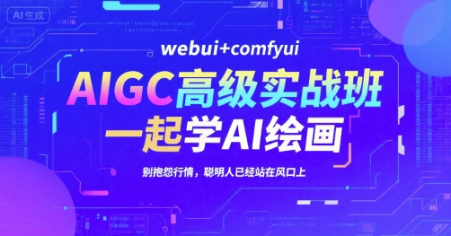 AIGC高级实战班，webui+comfyui，一起学AI绘画，别抱怨行情，聪明人已经站在风口上-徐小晨博客