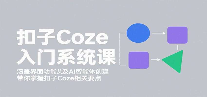 扣子Coze入门系统课：涵盖界面功能及AI智能体创建，带你掌握扣子Coze相关要点-徐小晨博客