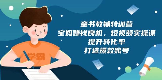 童书教辅特训营，宝妈赚钱良机，短视频实操课，提升转化率，打造爆款账号-徐小晨博客