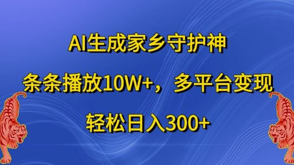 AI生成家乡守护神，条条播放10W+，多平台变现，轻松日入300+【揭秘】-徐小晨博客