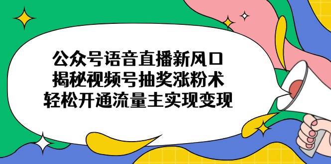 公众号语音直播新风口，揭秘视频号抽奖涨粉术，轻松开通流量主实现变现-徐小晨博客