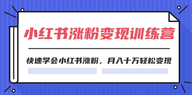 2024小红书19天涨粉变现特训营，快速学会小红书涨粉，月入十万轻松变现（42节）-徐小晨博客