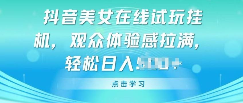抖音美女在线试玩挂JI，观众体验感拉满，实现轻松变现【揭秘】-徐小晨博客