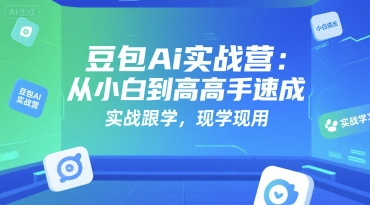 豆包Ai实战营：从小白到高手速成，实战跟学，现学现用-徐小晨博客