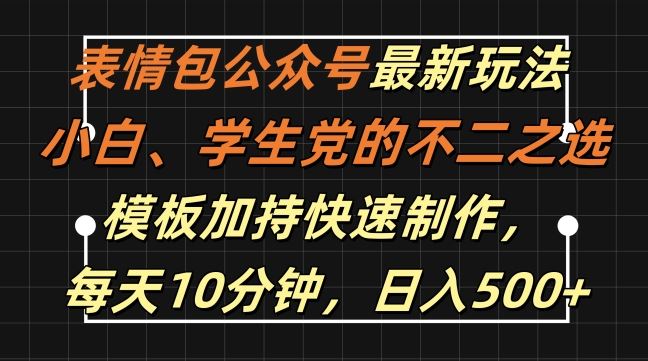 表情包公众号最新玩法，小白、学生党的不二之选，模板加持快速制作，每天10分钟，日入500+-徐小晨博客