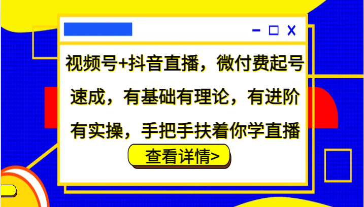 视频号+抖音直播，微付费起号速成，有基础有理论，有进阶有实操，手把手扶着你学直播-徐小晨博客